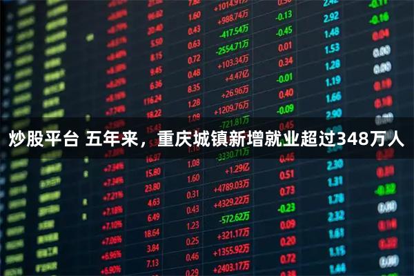 炒股平台 五年来，重庆城镇新增就业超过348万人