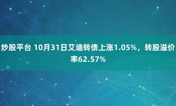 炒股平台 10月31日艾迪转债上涨1.05%，转股溢价率62.57%