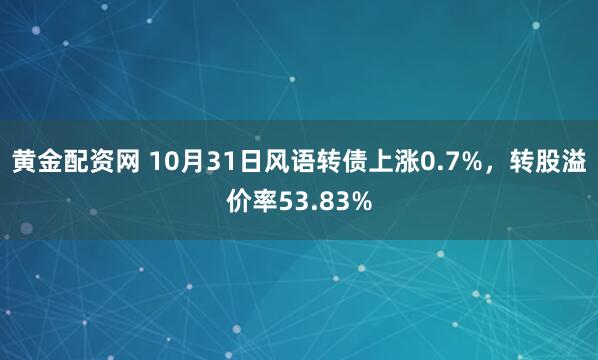 黄金配资网 10月31日风语转债上涨0.7%，转股溢价率53.83%