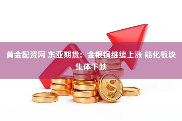 黄金配资网 东亚期货:金银铜继续上涨 能化板块集体下跌