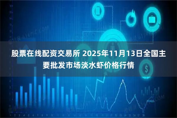 股票在线配资交易所 2025年11月13日全国主要批发市场淡水虾价格行情