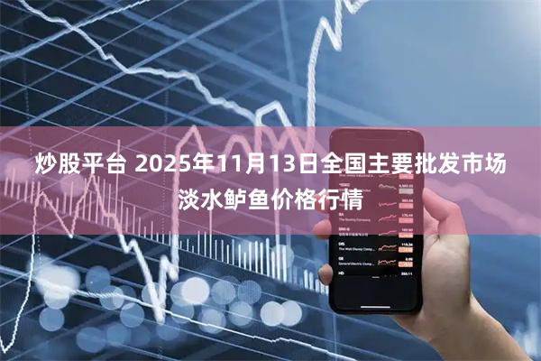 炒股平台 2025年11月13日全国主要批发市场淡水鲈鱼价格行情