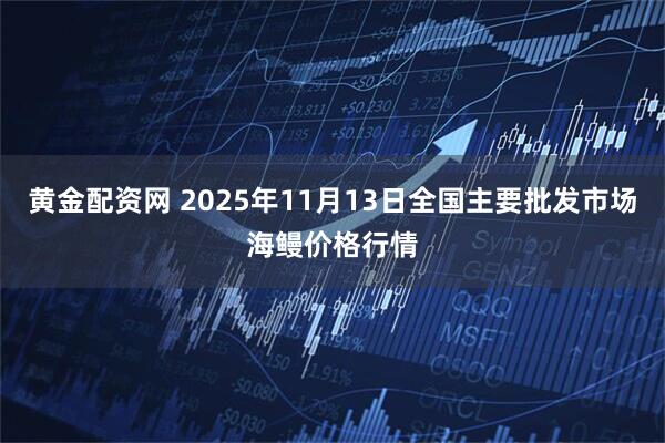 黄金配资网 2025年11月13日全国主要批发市场海鳗价格行情