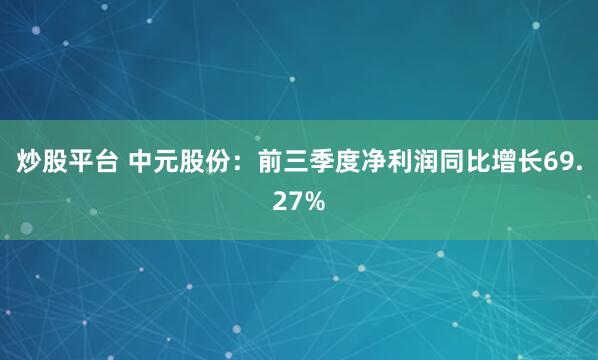 炒股平台 中元股份：前三季度净利润同比增长69.27%