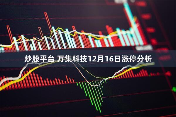 炒股平台 万集科技12月16日涨停分析