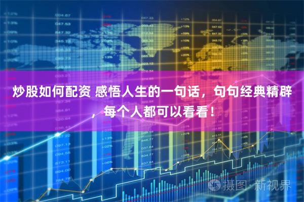 炒股如何配资 感悟人生的一句话，句句经典精辟，每个人都可以看看！